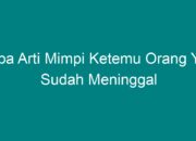 Simak! Arti Mimpi Ketemu Orang Yg Sudah Meninggal : Ini Penjelasannya