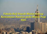 Pahala Haji Umroh Shalat Isyroq: Ganjaran Luar Biasa dari Sholat di Pagi Hari